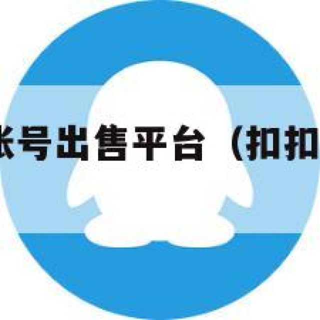 2025扣扣账号出售平台（扣扣号交易平台）