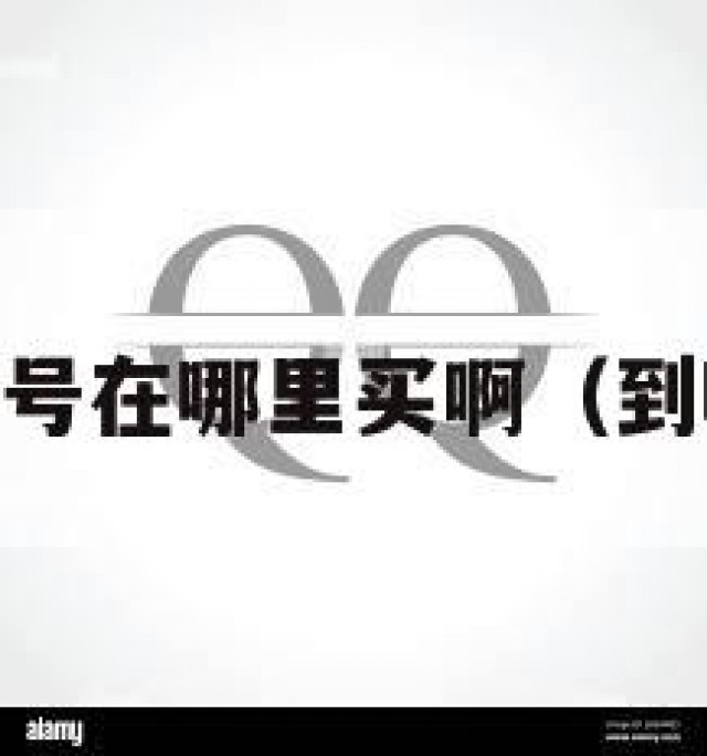 耳！买qq号在哪里买啊（到哪里买号）