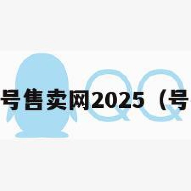 风险！qq号售卖网2025（号码买卖网）
