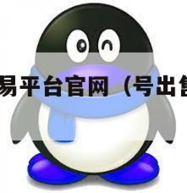 qq号出售交易平台官网（号出售交易平台官网）