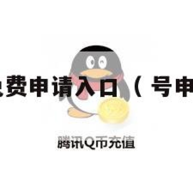 惹！qq号免费申请入口（ 号申请免费的网站）