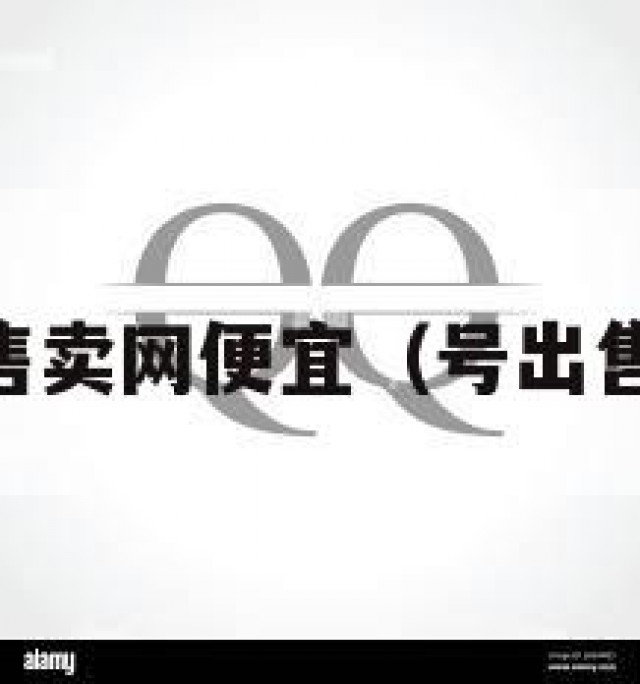 科！qq号售卖网便宜（号出售平台批发）