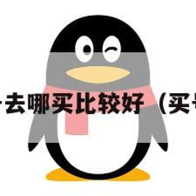 讯！买qq号去哪买比较好（买号去哪里买）