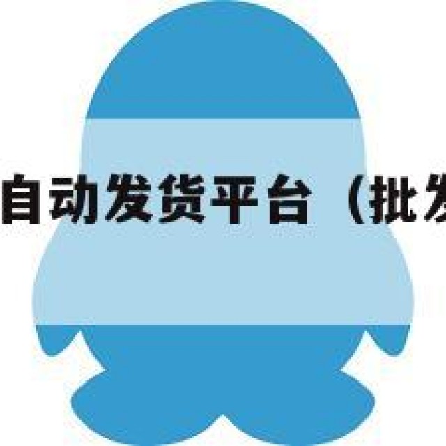 大军qq批发自动发货平台（批发自动发货网）